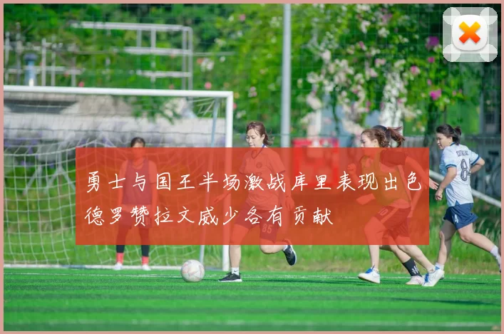 勇士与国王半场激战库里表现出色德罗赞拉文威少各有贡献
