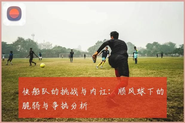 快船队的挑战与内讧：顺风球下的脆弱与争执分析