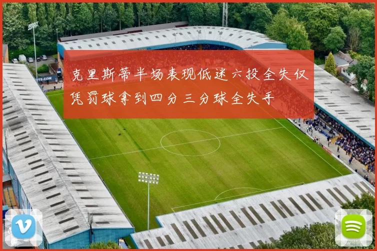 克里斯蒂半场表现低迷六投全失仅凭罚球拿到四分三分球全失手