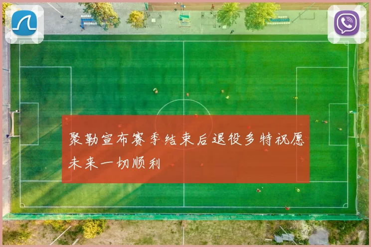聚勒宣布赛季结束后退役多特祝愿未来一切顺利
