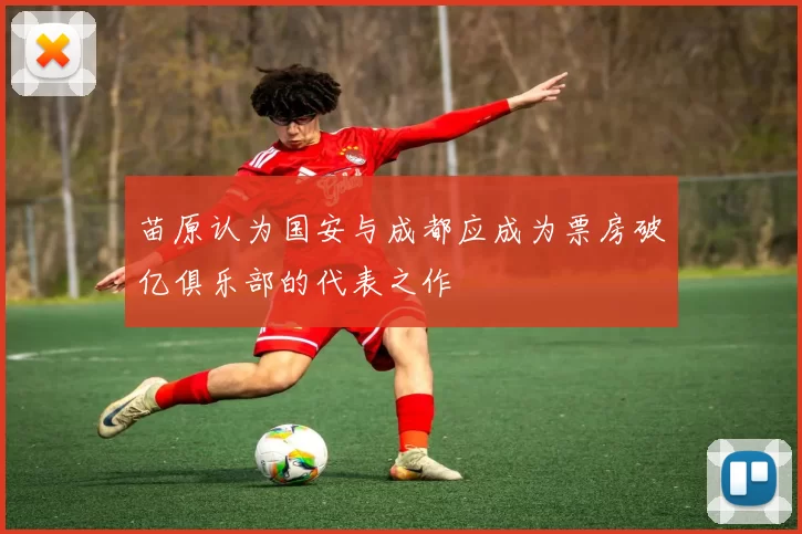 苗原认为国安与成都应成为票房破亿俱乐部的代表之作